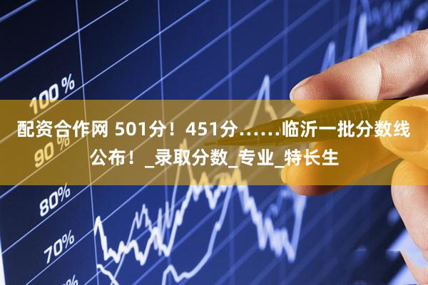 配资合作网 501分！451分……临沂一批分数线公布！_录取分数_专业_特长生
