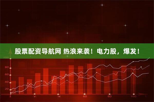 股票配资导航网 热浪来袭！电力股，爆发！