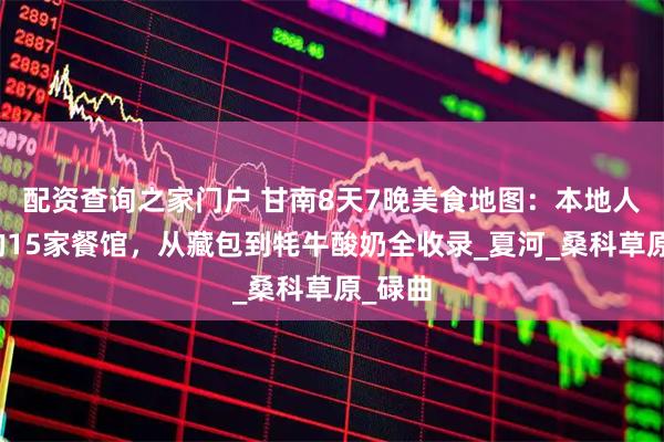 配资查询之家门户 甘南8天7晚美食地图：本地人推荐的15家餐馆，从藏包到牦牛酸奶全收录_夏河_桑科草原_碌曲