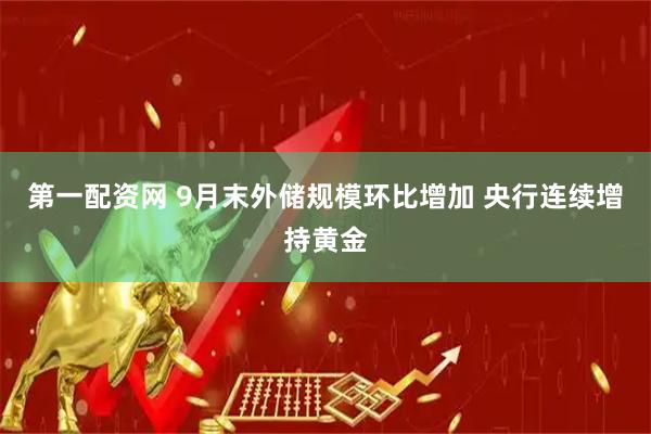 第一配资网 9月末外储规模环比增加 央行连续增持黄金