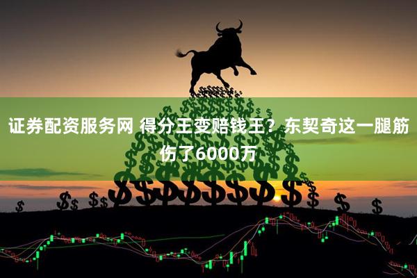 证券配资服务网 得分王变赔钱王？东契奇这一腿筋伤了6000万