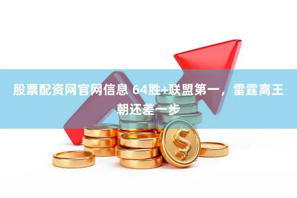 股票配资网官网信息 64胜+联盟第一，雷霆离王朝还差一步