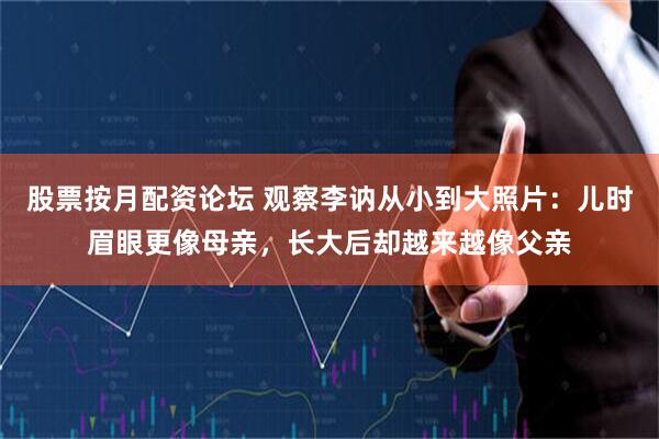 股票按月配资论坛 观察李讷从小到大照片：儿时眉眼更像母亲，长大后却越来越像父亲